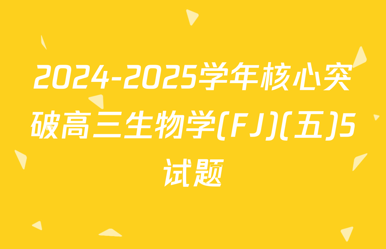 2024-2025学年核心突破高三生物学(FJ)(五)5试题