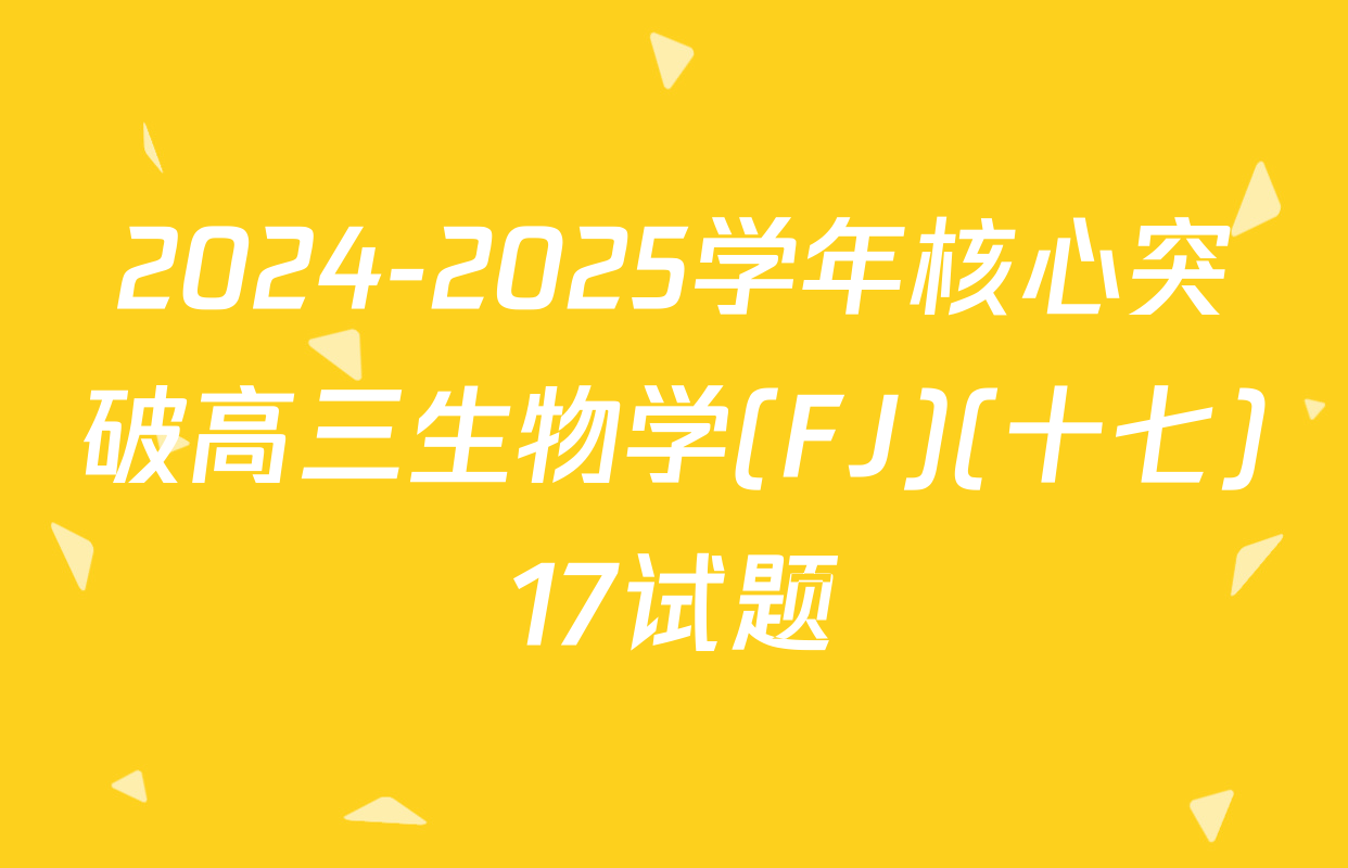 2024-2025学年核心突破高三生物学(FJ)(十七)17试题