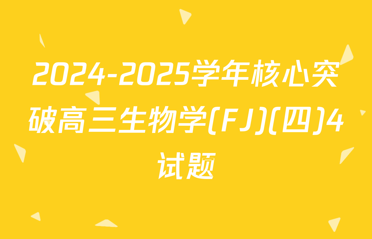 2024-2025学年核心突破高三生物学(FJ)(四)4试题