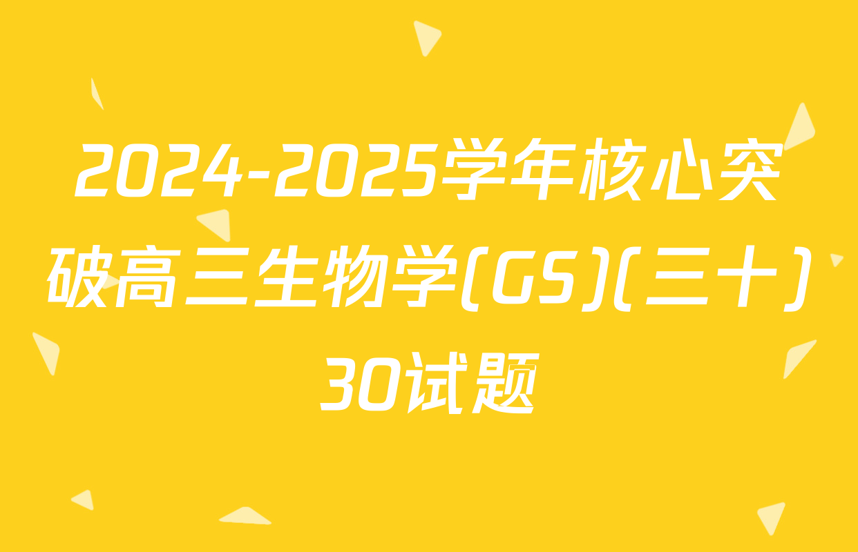 2024-2025学年核心突破高三生物学(GS)(三十)30试题