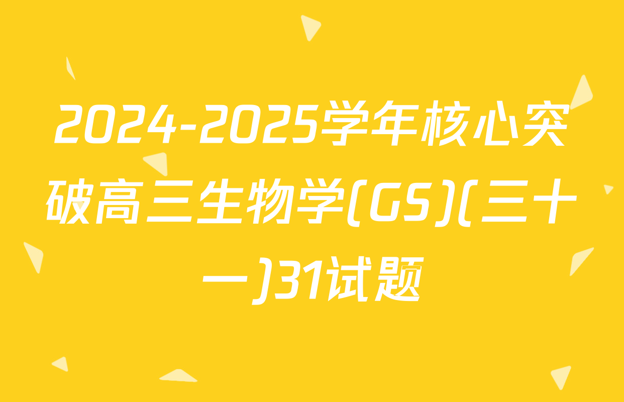 2024-2025学年核心突破高三生物学(GS)(三十一)31试题