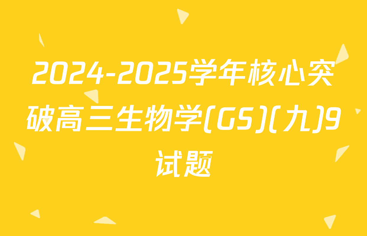 2024-2025学年核心突破高三生物学(GS)(九)9试题