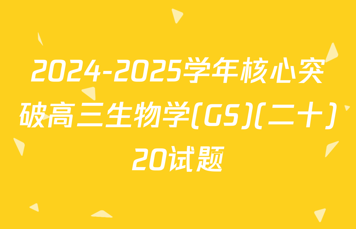 2024-2025学年核心突破高三生物学(GS)(二十)20试题