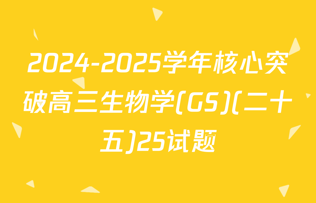 2024-2025学年核心突破高三生物学(GS)(二十五)25试题
