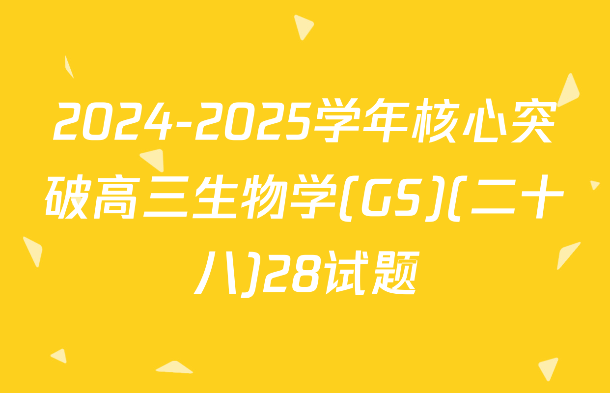 2024-2025学年核心突破高三生物学(GS)(二十八)28试题