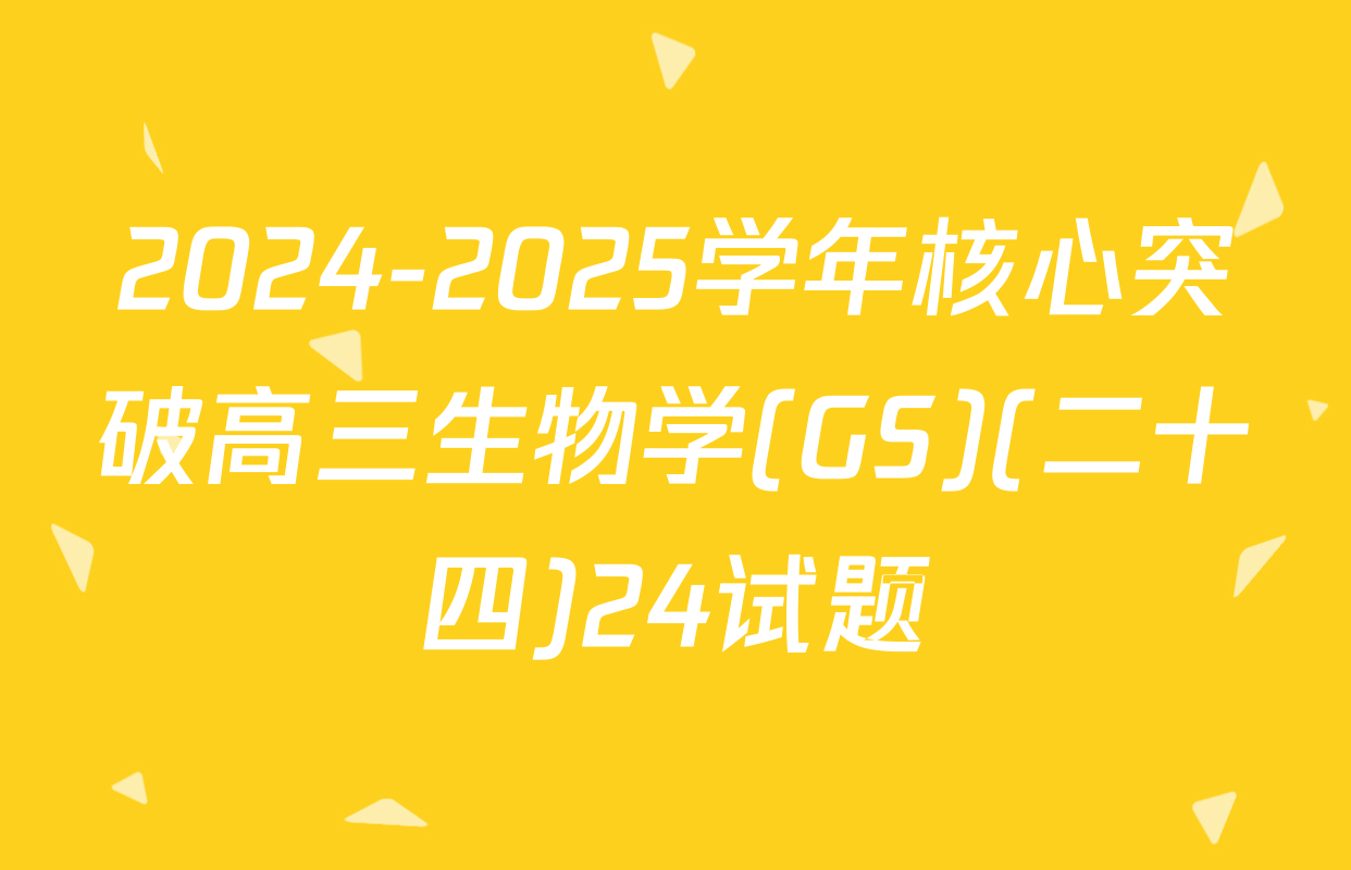 2024-2025学年核心突破高三生物学(GS)(二十四)24试题