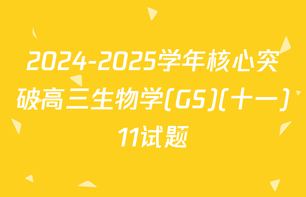 2024-2025学年核心突破高三生物学(GS)(十一)11试题