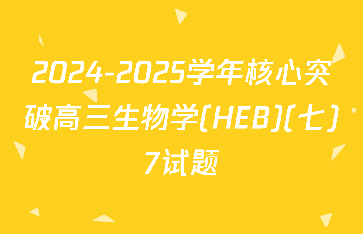 2024-2025学年核心突破高三生物学(HEB)(七)7试题
