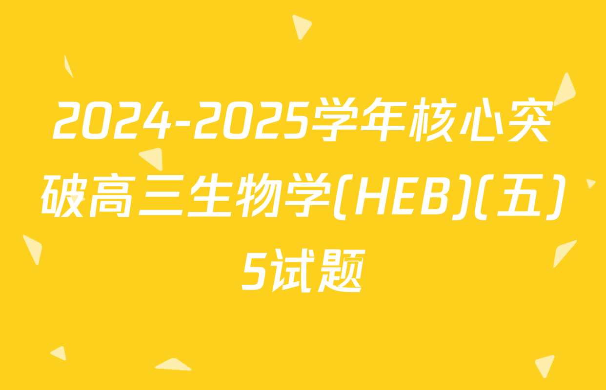 2024-2025学年核心突破高三生物学(HEB)(五)5试题