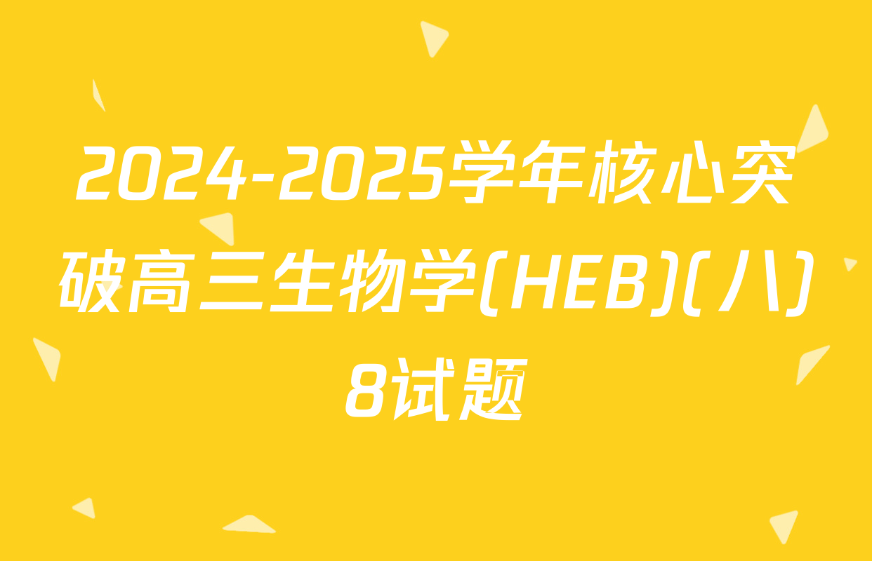 2024-2025学年核心突破高三生物学(HEB)(八)8试题