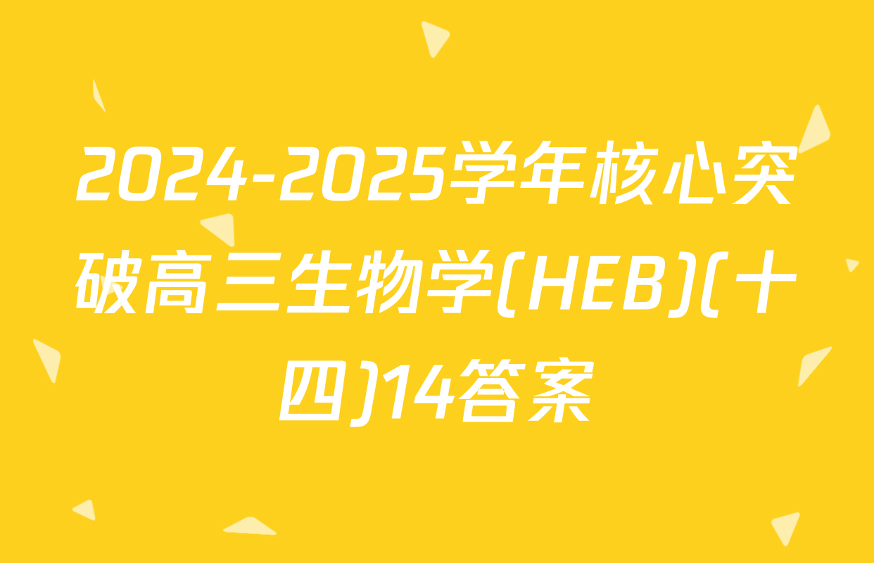 2024-2025学年核心突破高三生物学(HEB)(十四)14答案