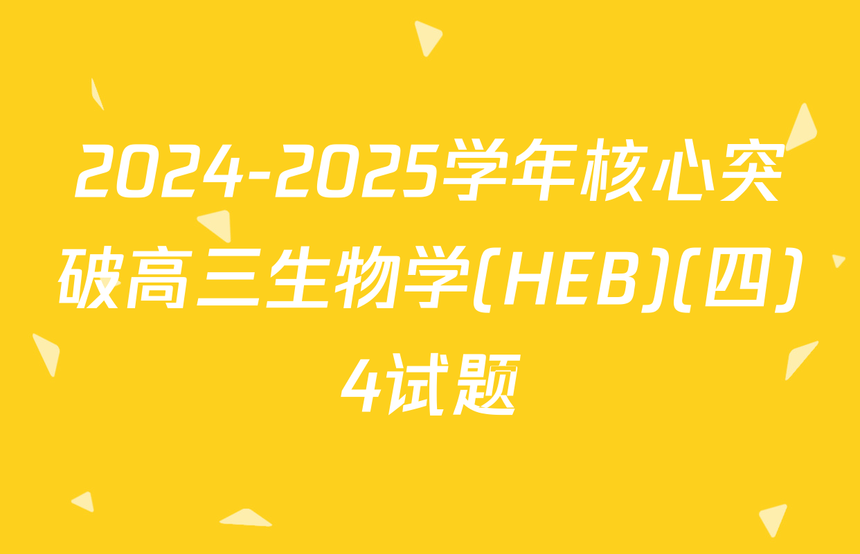 2024-2025学年核心突破高三生物学(HEB)(四)4试题