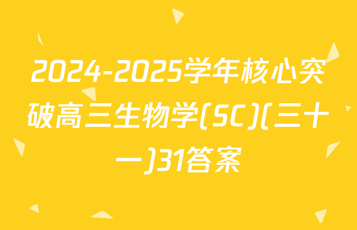 2024-2025学年核心突破高三生物学(SC)(三十一)31答案