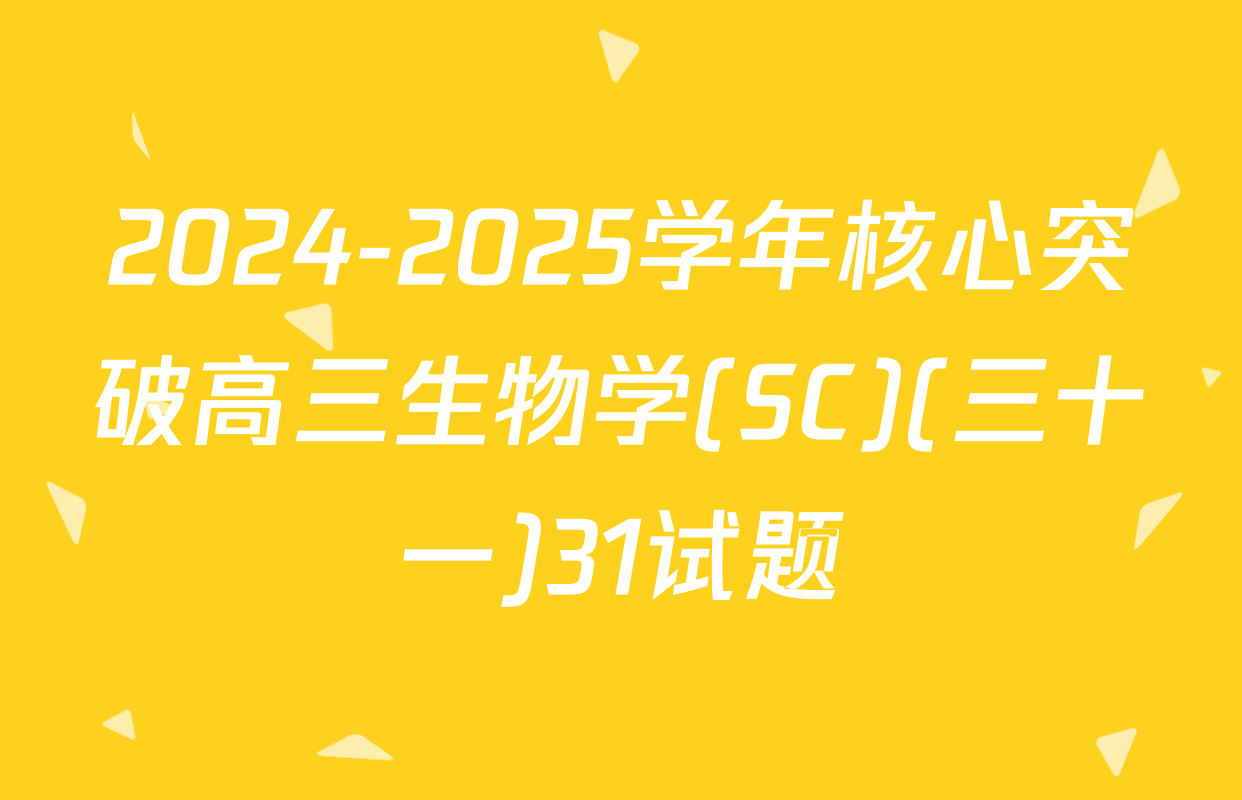 2024-2025学年核心突破高三生物学(SC)(三十一)31试题