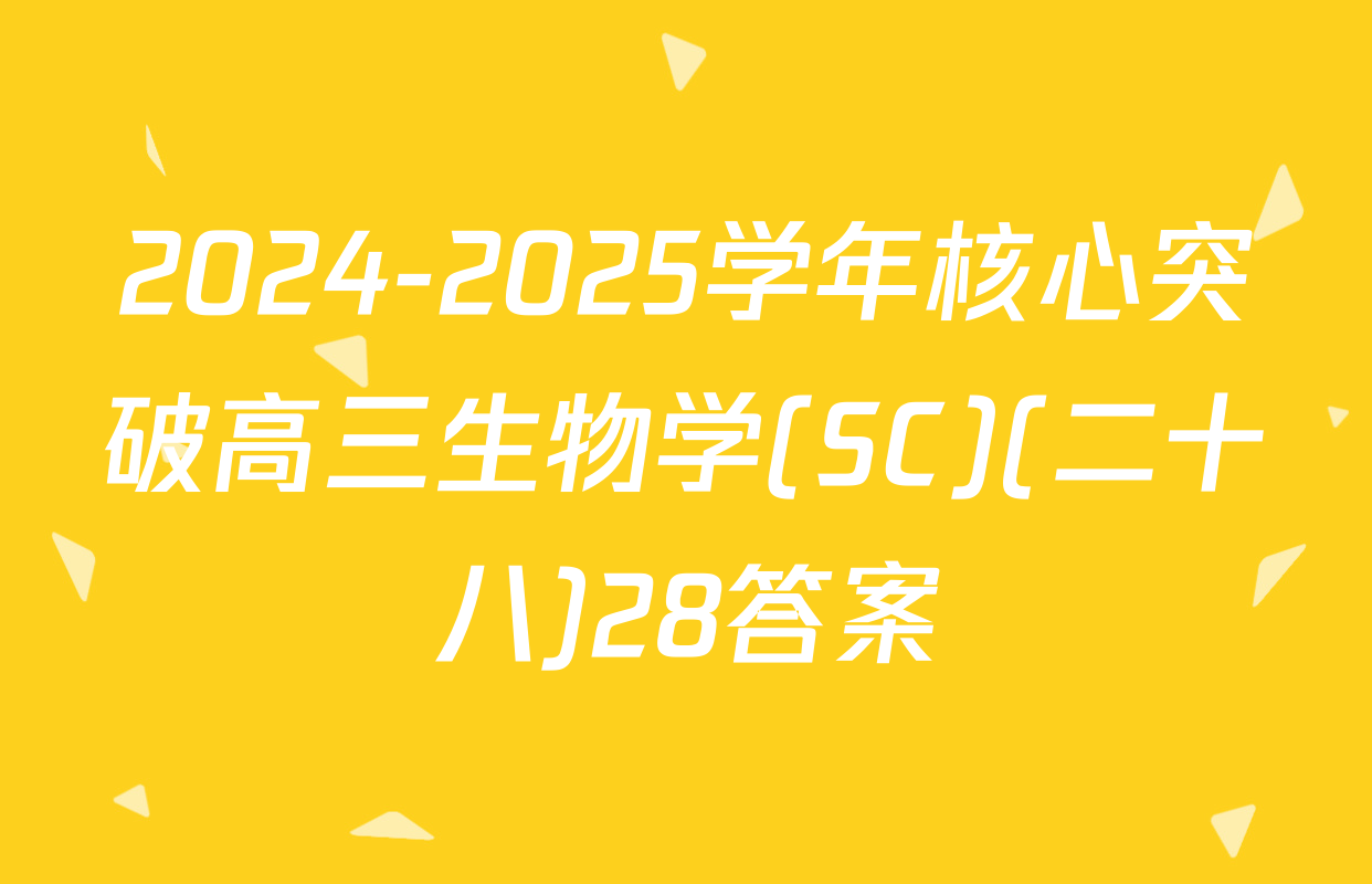 2024-2025学年核心突破高三生物学(SC)(二十八)28答案