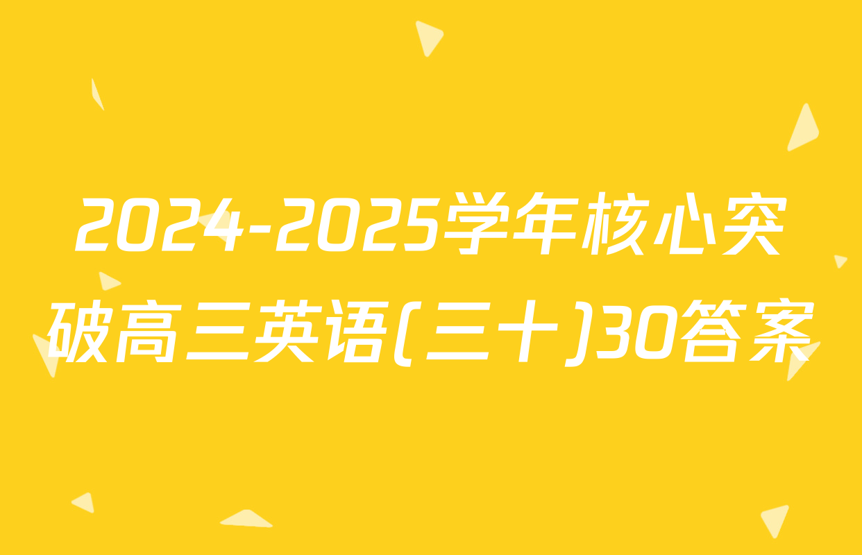 2024-2025学年核心突破高三英语(三十)30答案
