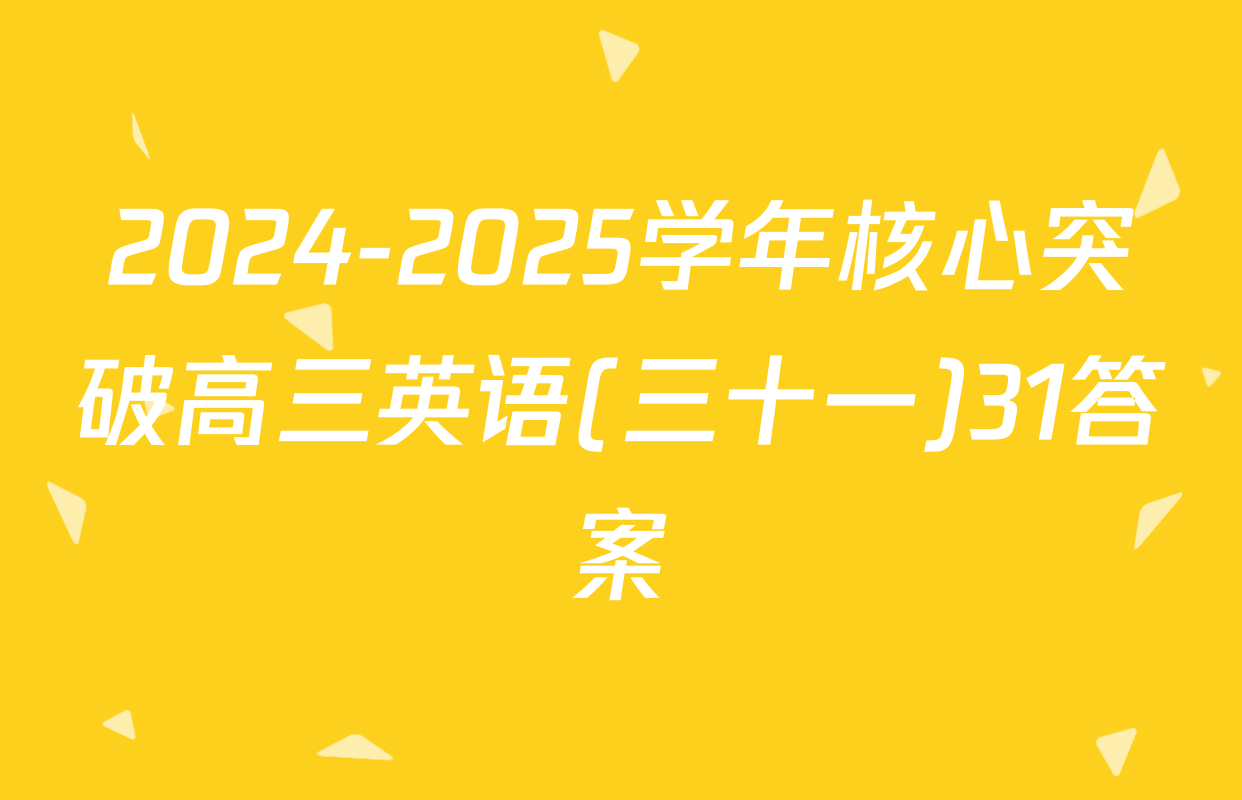 2024-2025学年核心突破高三英语(三十一)31答案