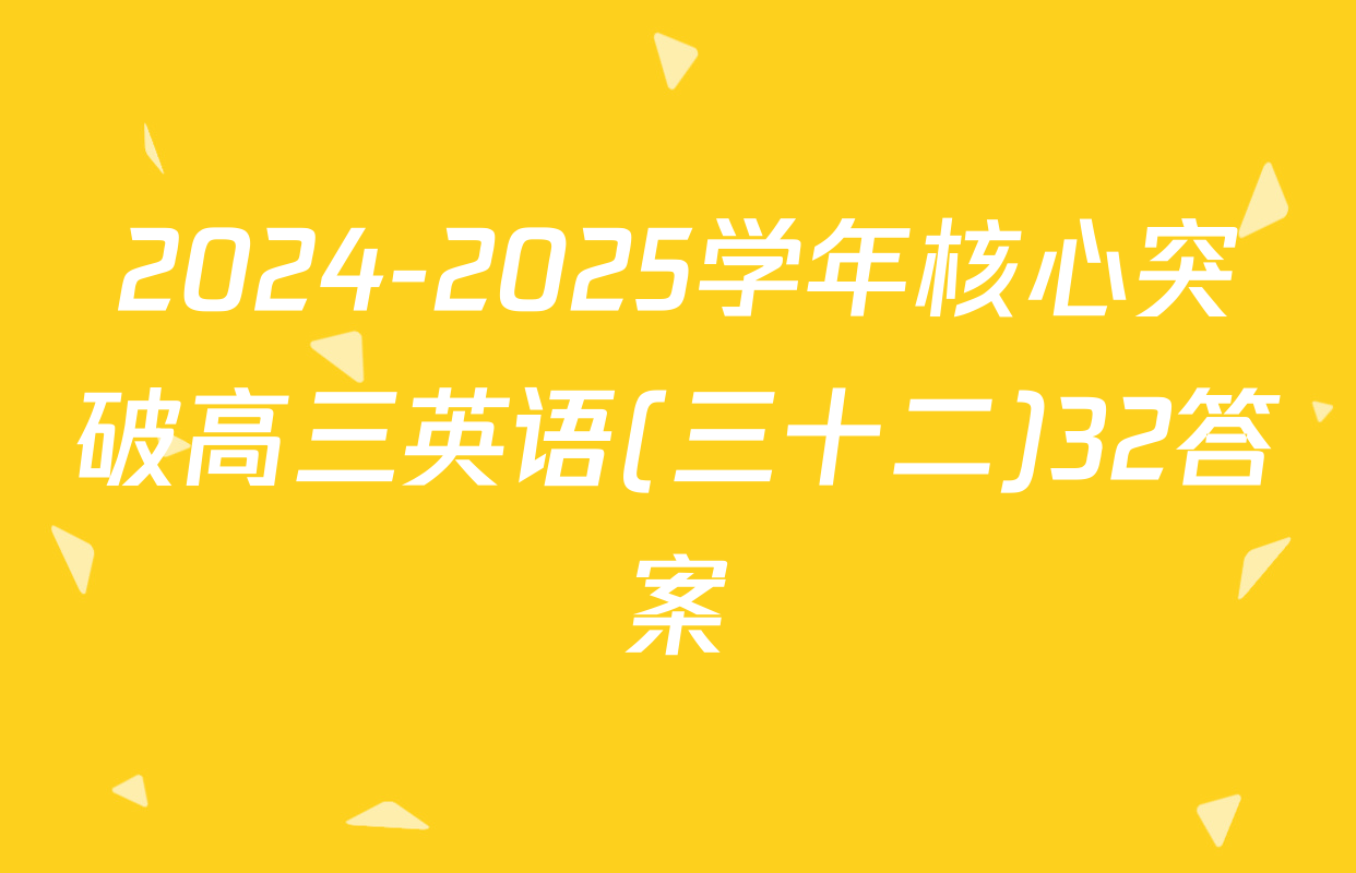 2024-2025学年核心突破高三英语(三十二)32答案