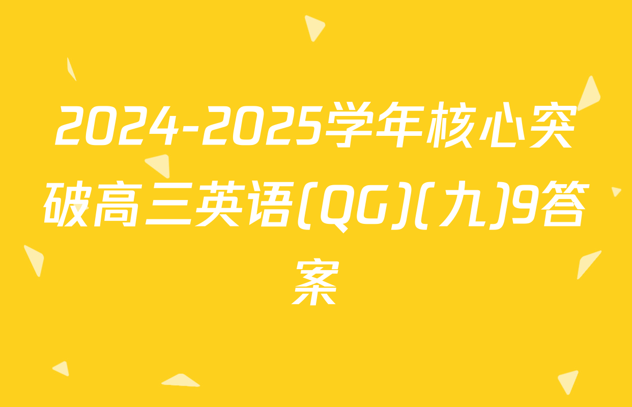 2024-2025学年核心突破高三英语(QG)(九)9答案