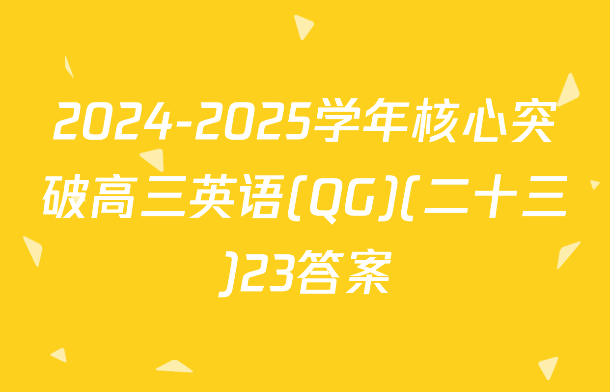 2024-2025学年核心突破高三英语(QG)(二十三)23答案