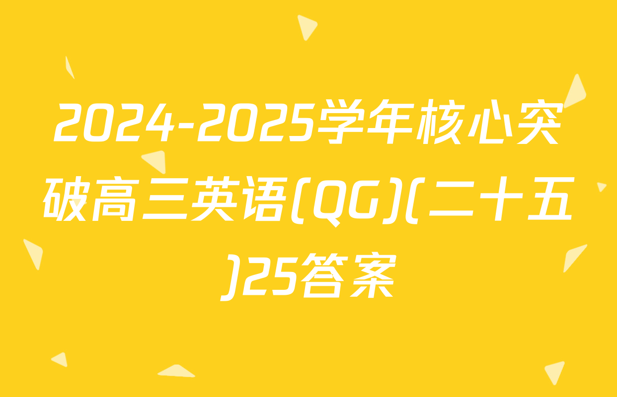 2024-2025学年核心突破高三英语(QG)(二十五)25答案
