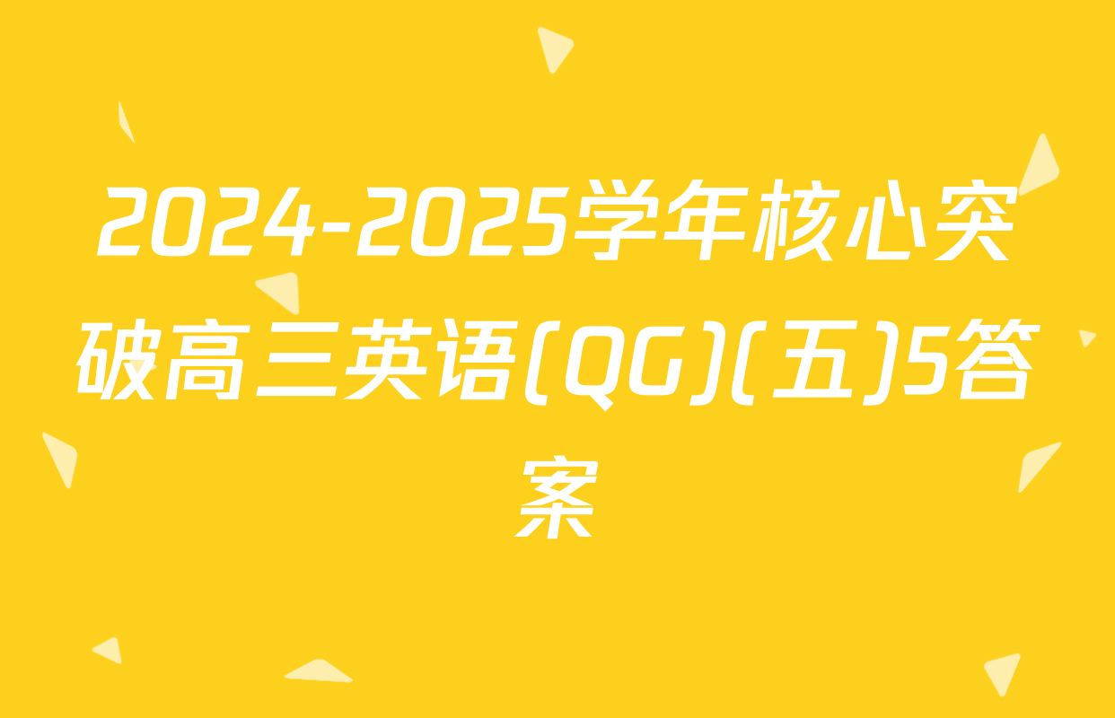 2024-2025学年核心突破高三英语(QG)(五)5答案