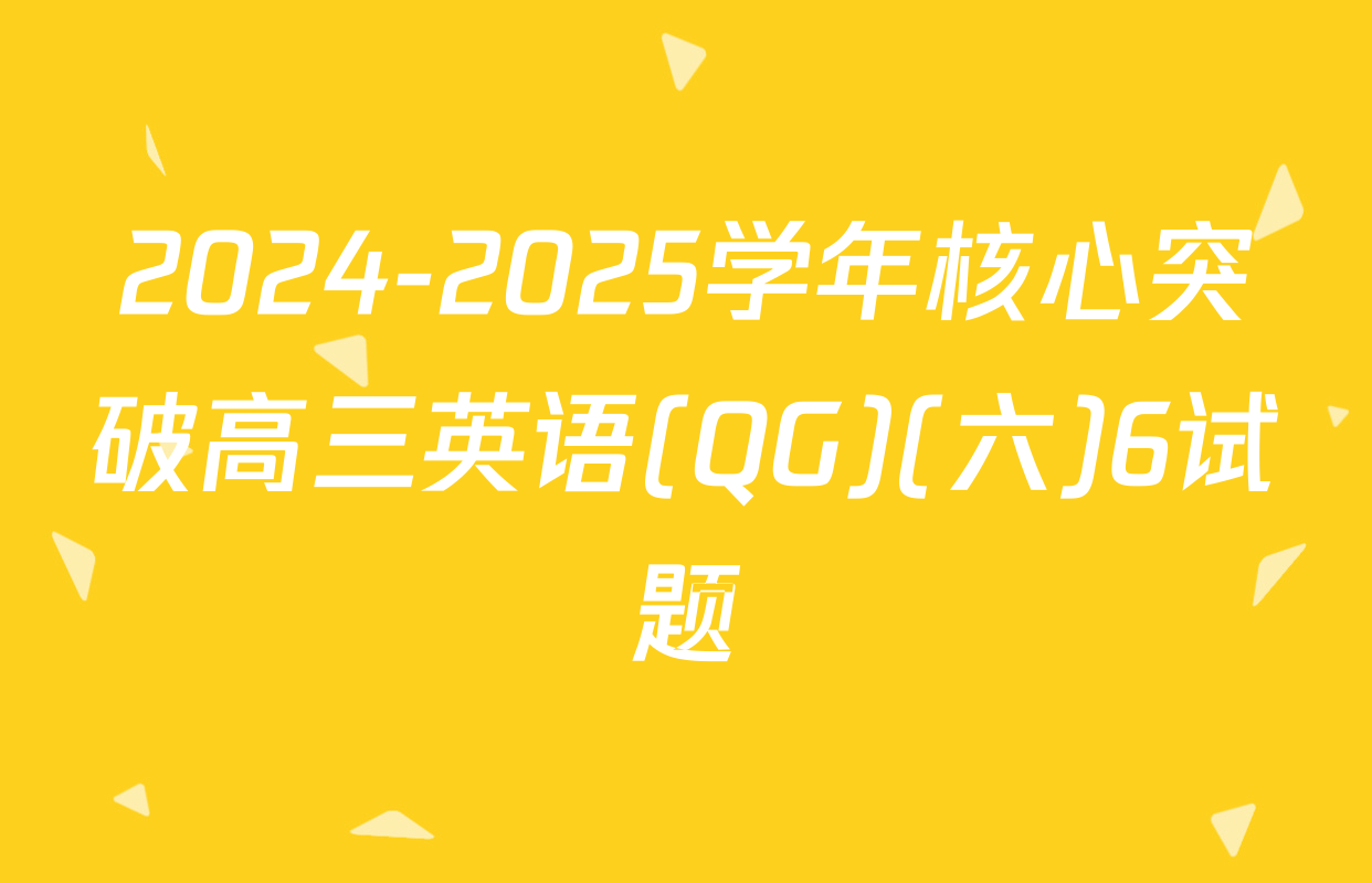 2024-2025学年核心突破高三英语(QG)(六)6试题