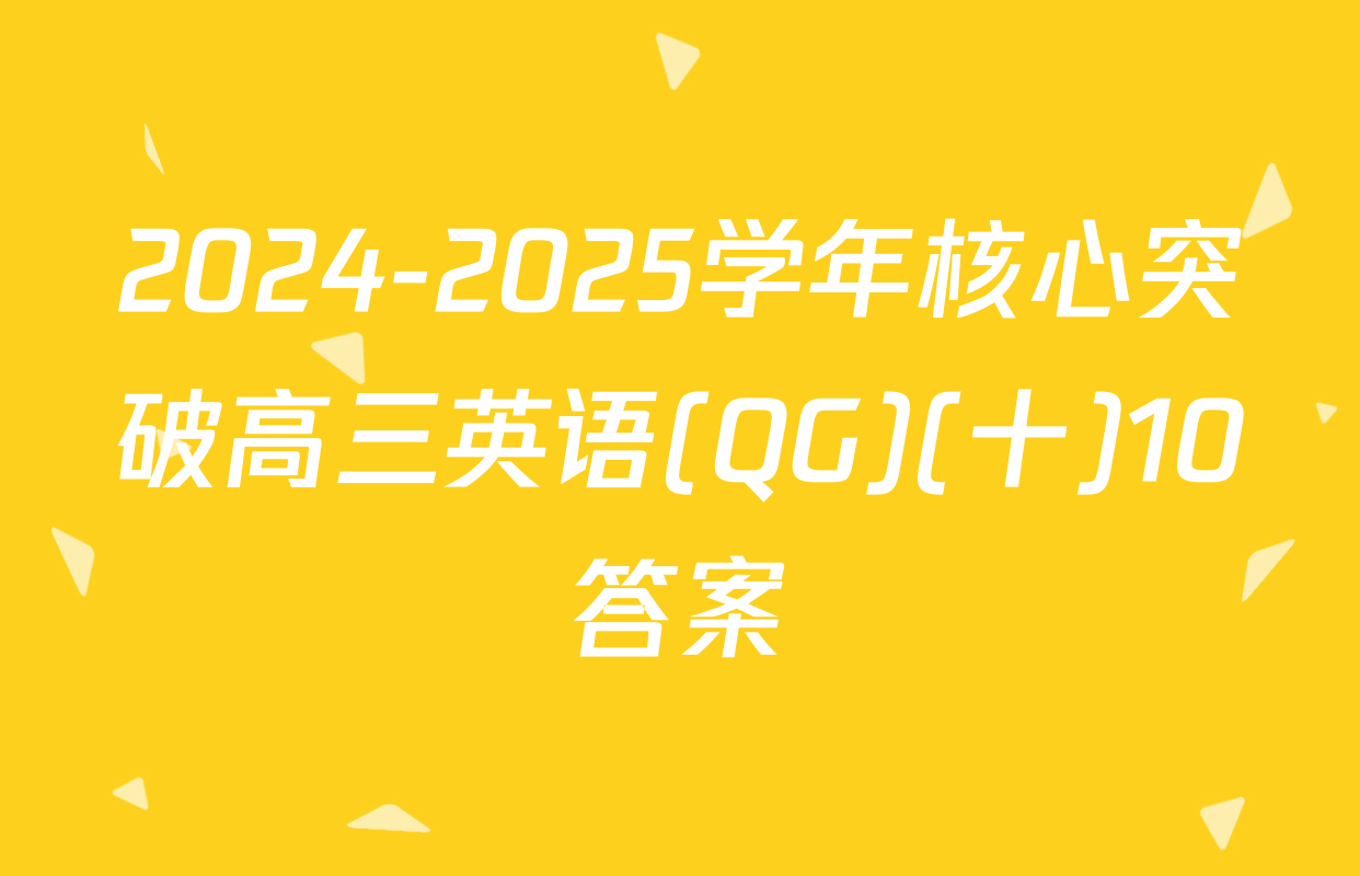 2024-2025学年核心突破高三英语(QG)(十)10答案