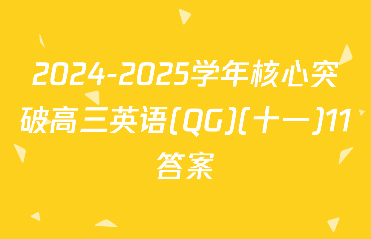 2024-2025学年核心突破高三英语(QG)(十一)11答案
