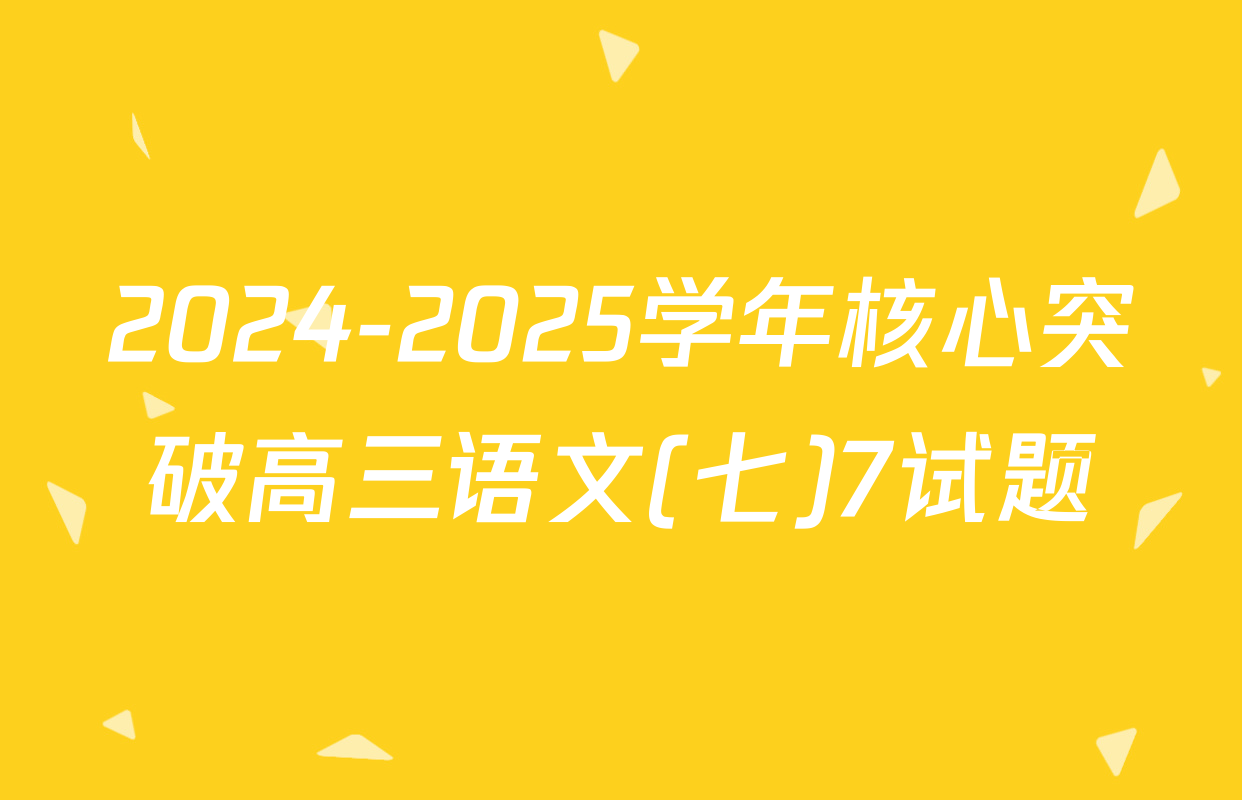 2024-2025学年核心突破高三语文(七)7试题
