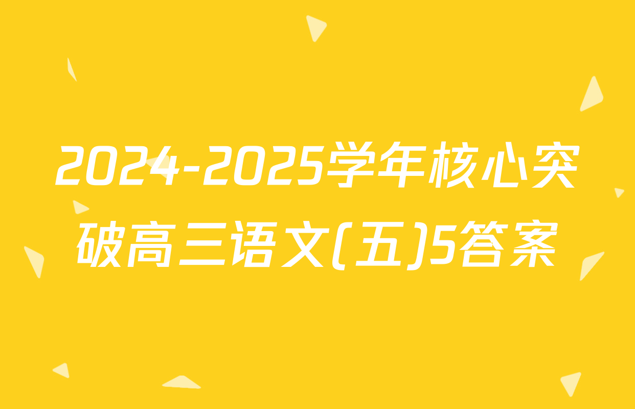 2024-2025学年核心突破高三语文(五)5答案