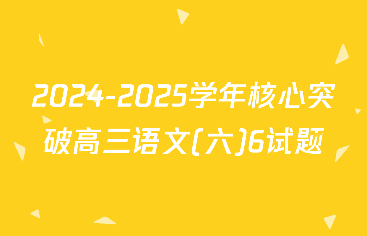 2024-2025学年核心突破高三语文(六)6试题