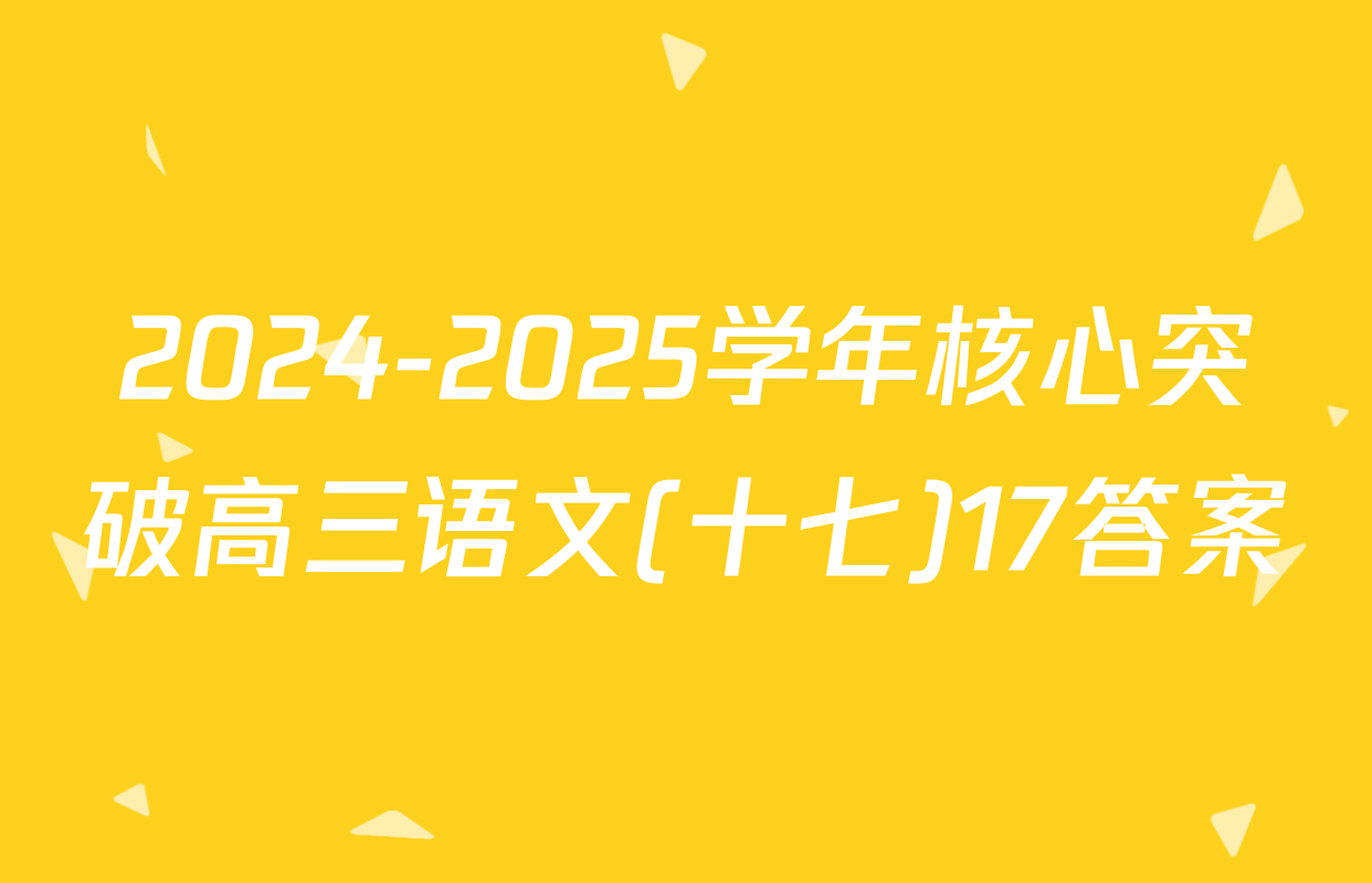 2024-2025学年核心突破高三语文(十七)17答案