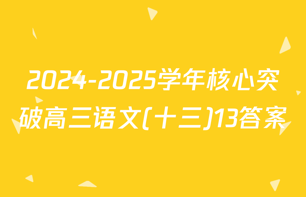 2024-2025学年核心突破高三语文(十三)13答案