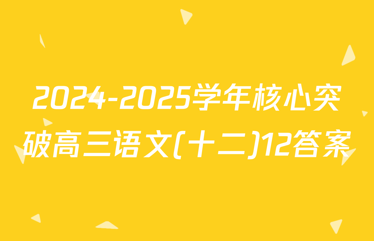 2024-2025学年核心突破高三语文(十二)12答案