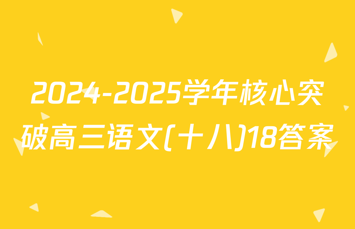 2024-2025学年核心突破高三语文(十八)18答案
