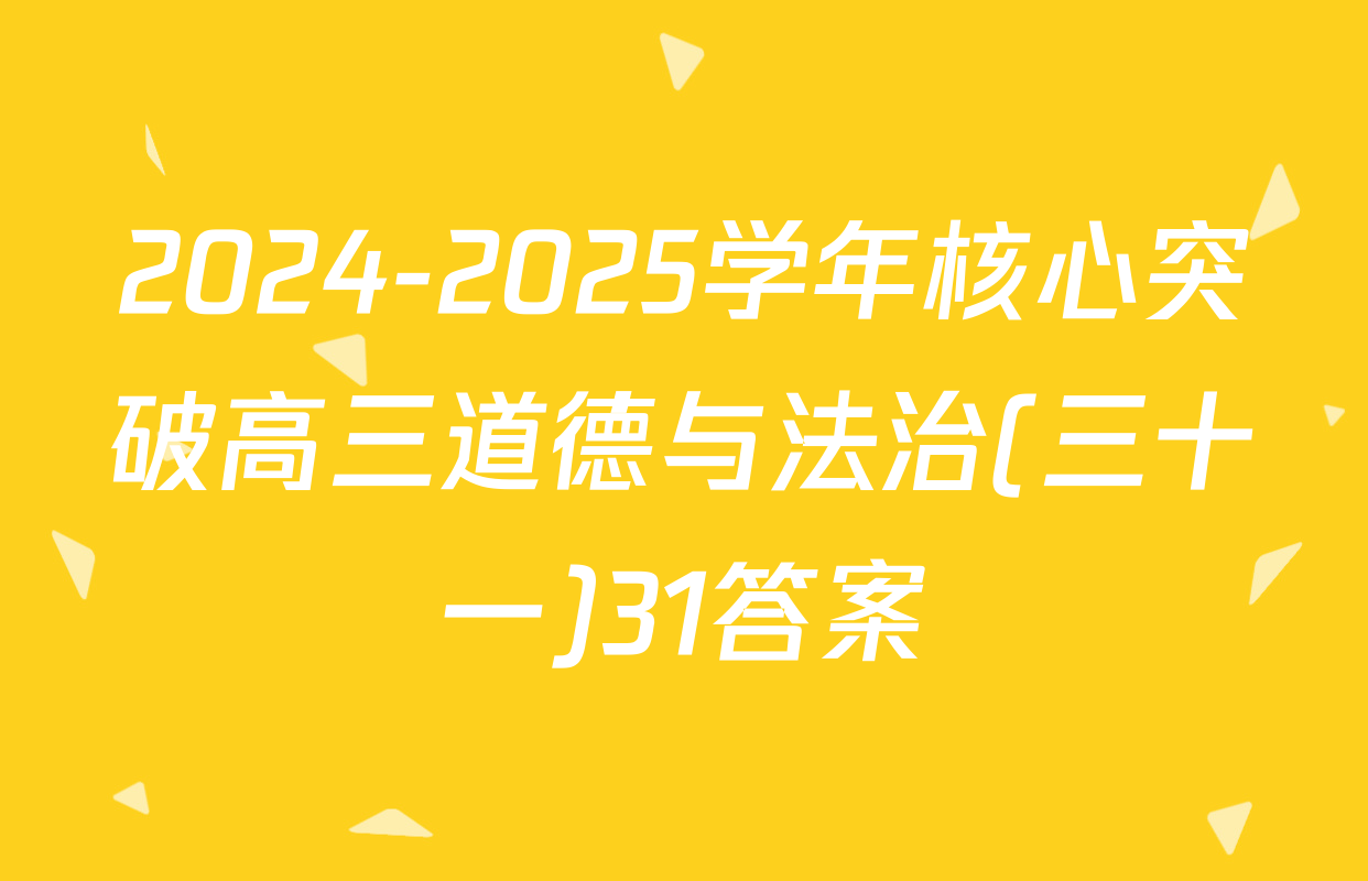 2024-2025学年核心突破高三道德与法治(三十一)31答案