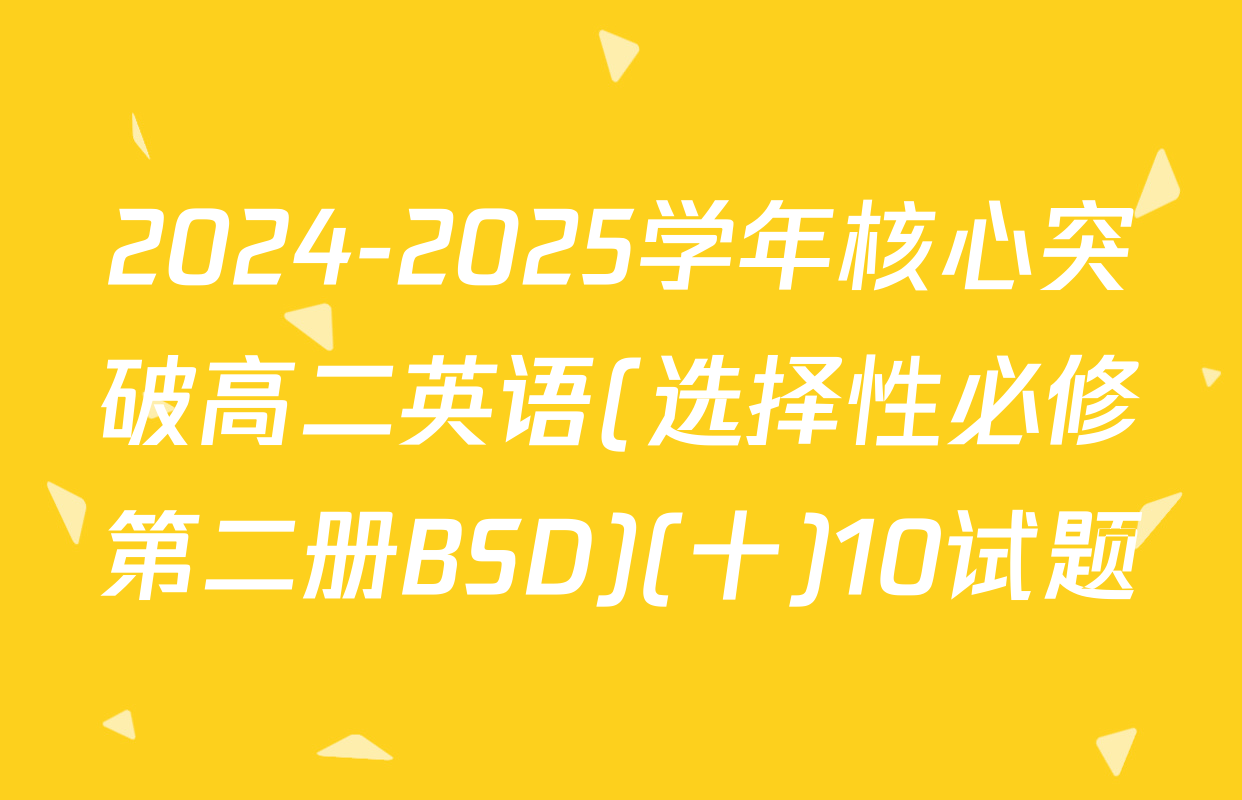 2024-2025学年核心突破高二英语(选择性必修第二册BSD)(十)10试题