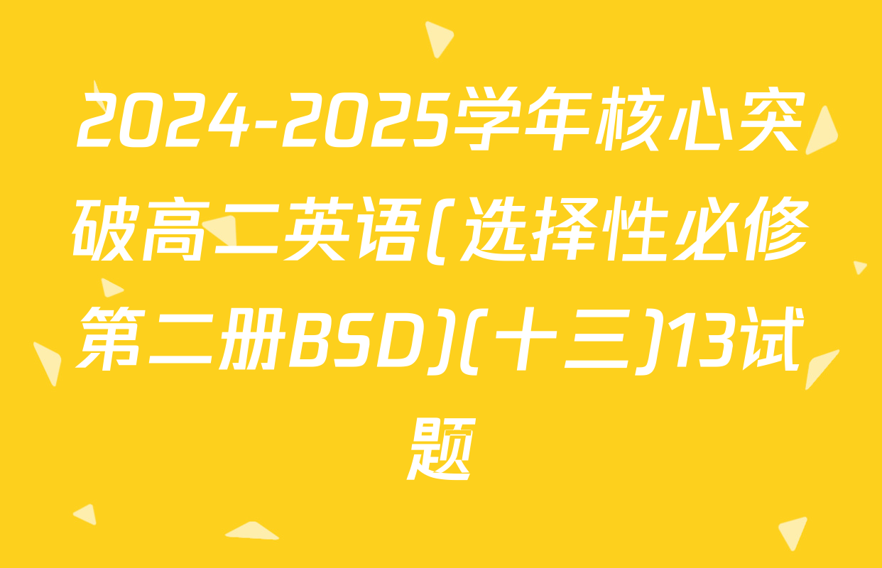 2024-2025学年核心突破高二英语(选择性必修第二册BSD)(十三)13试题