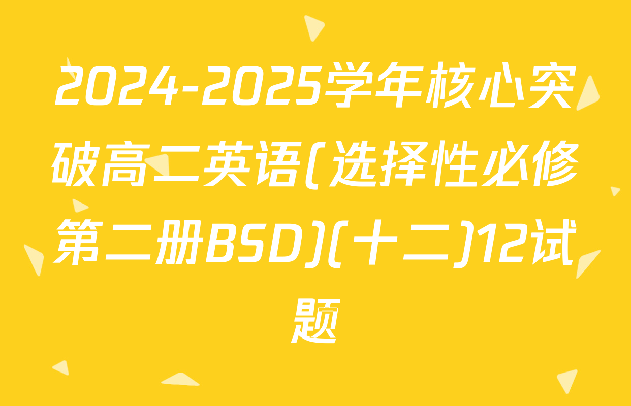 2024-2025学年核心突破高二英语(选择性必修第二册BSD)(十二)12试题