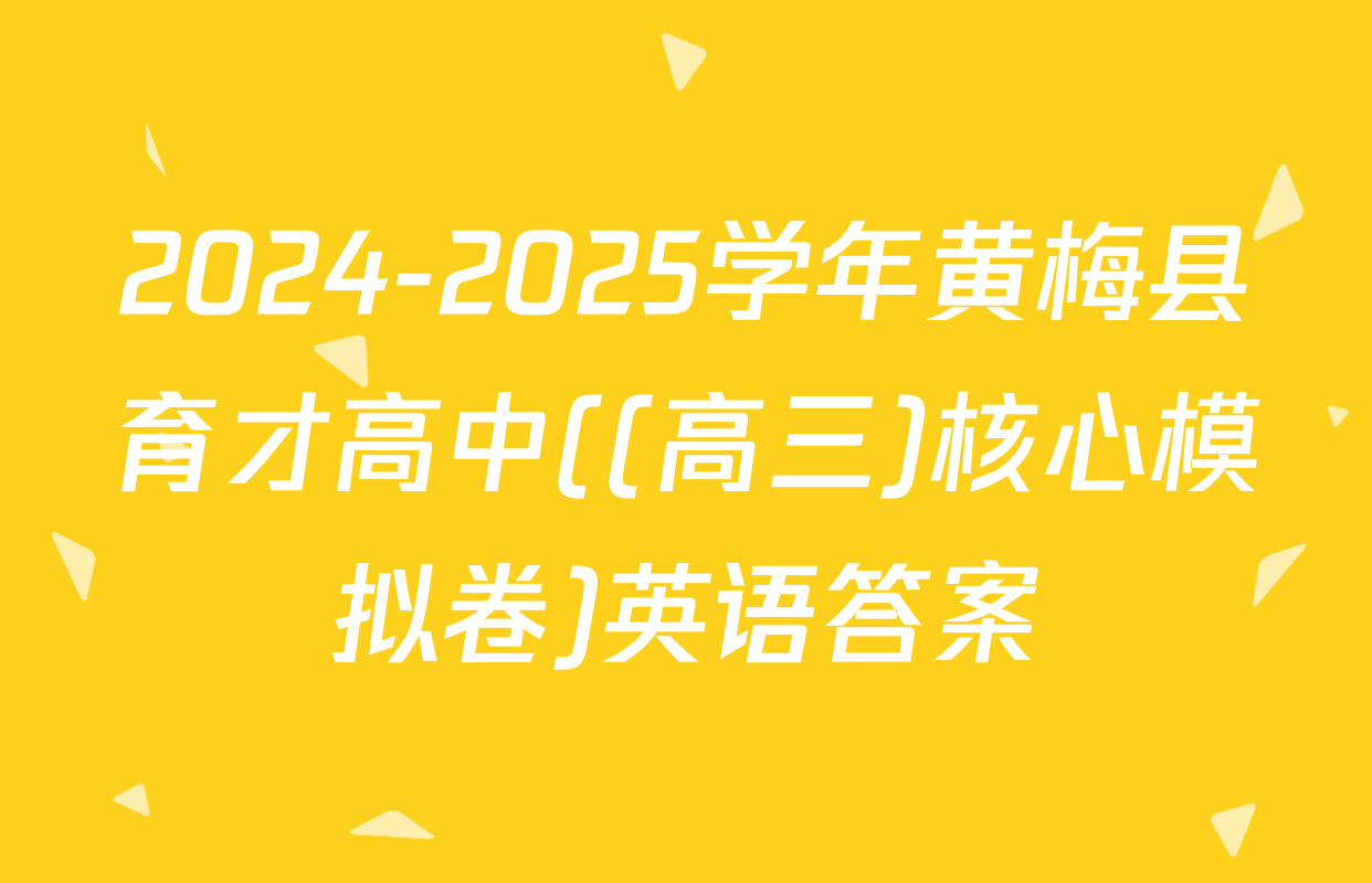 2024-2025学年黄梅县育才高中((高三)核心模拟卷)英语答案