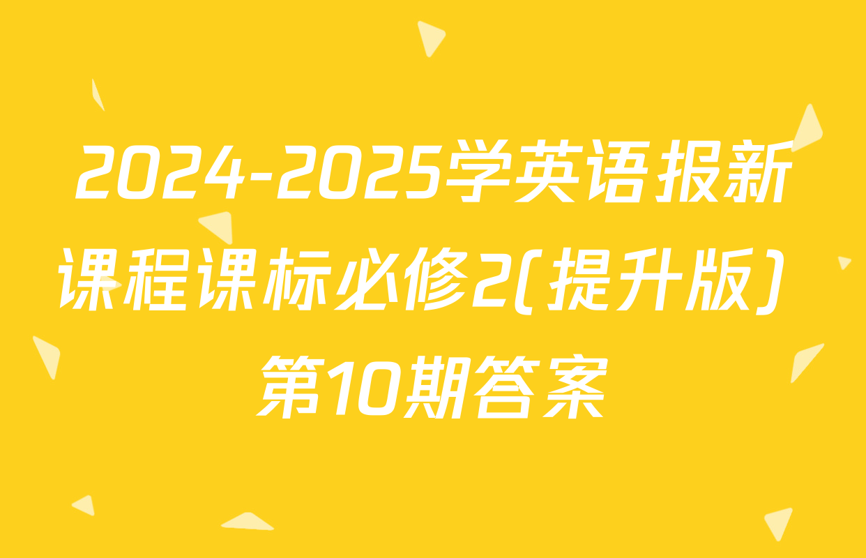 2024-2025学英语报新课程课标必修2(提升版) 第10期答案