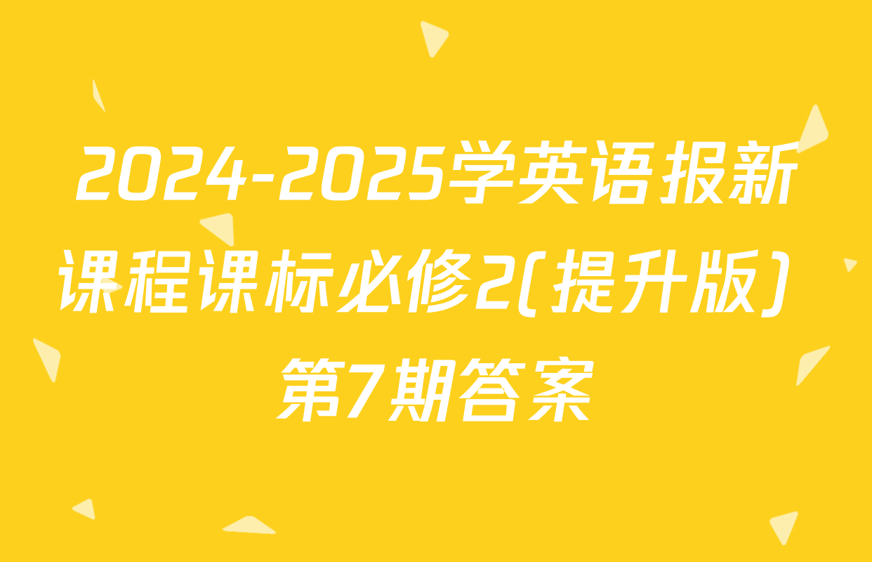 2024-2025学英语报新课程课标必修2(提升版) 第7期答案