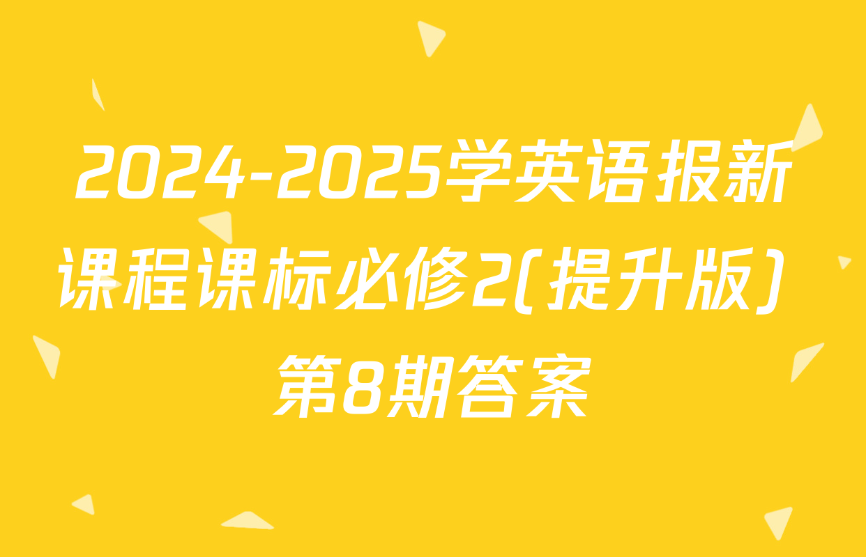 2024-2025学英语报新课程课标必修2(提升版) 第8期答案