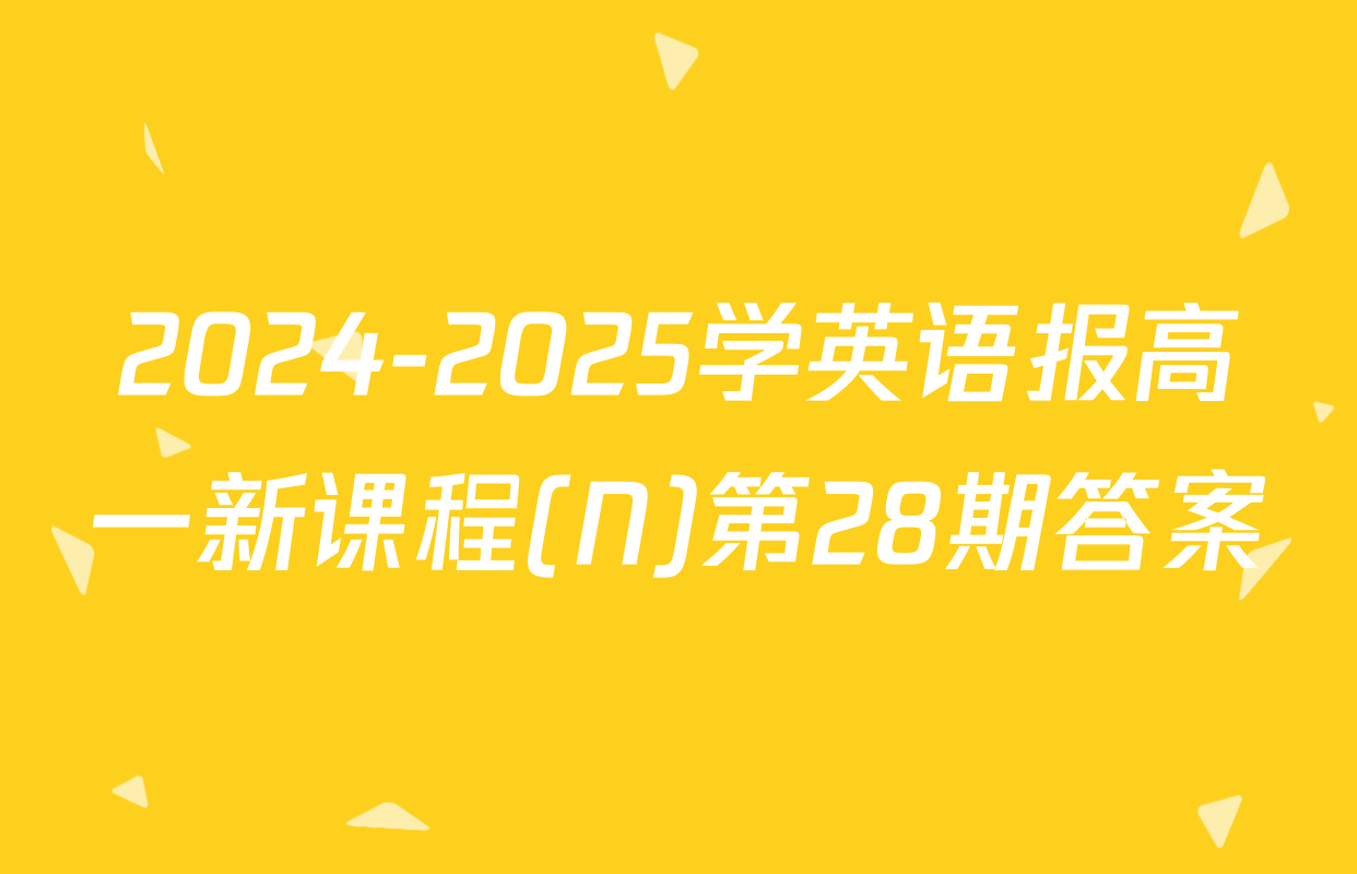 2024-2025学英语报高一新课程(N)第28期答案
