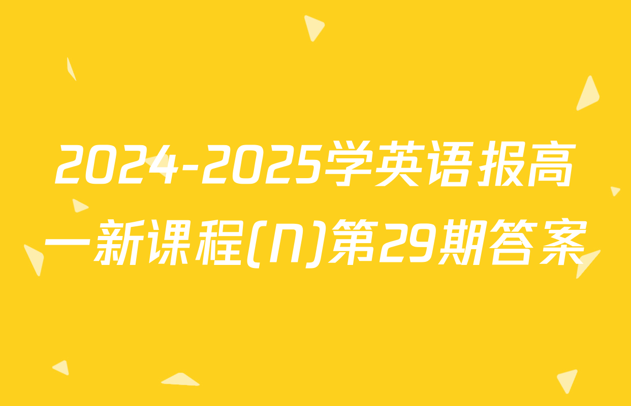 2024-2025学英语报高一新课程(N)第29期答案