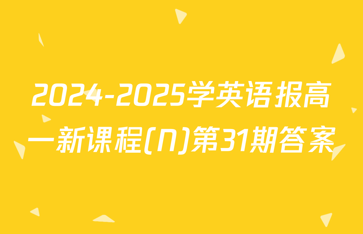 2024-2025学英语报高一新课程(N)第31期答案