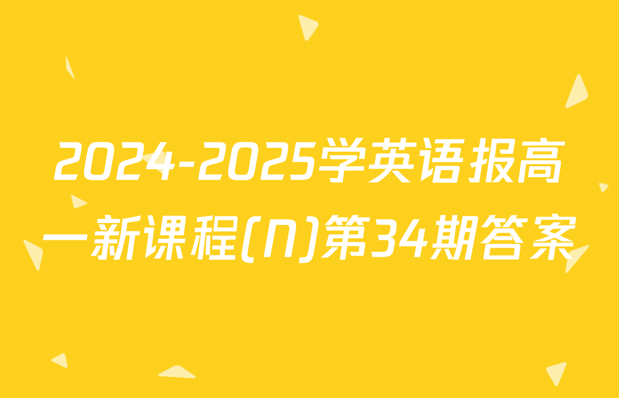2024-2025学英语报高一新课程(N)第34期答案