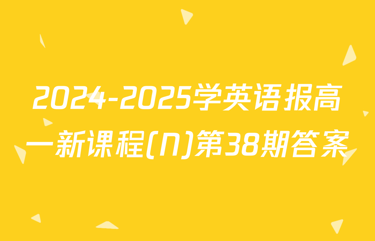 2024-2025学英语报高一新课程(N)第38期答案