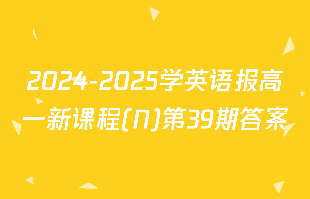 2024-2025学英语报高一新课程(N)第39期答案